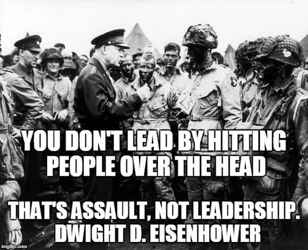 "You don't lead by hitting people over the head. That's assault, not leadership." - Dwight D. Eisenhower